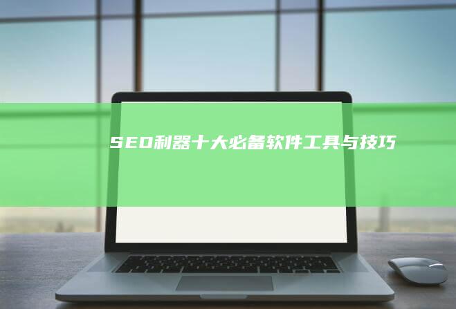 SEO利器：十大必备软件工具与技巧