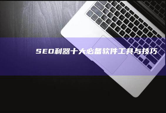 SEO利器：十大必备软件工具与技巧