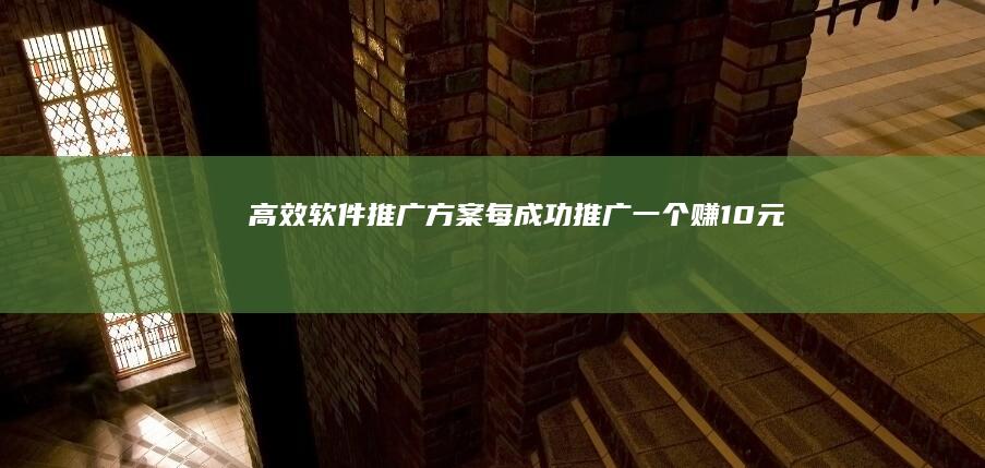 高效软件推广方案：每成功推广一个赚10元